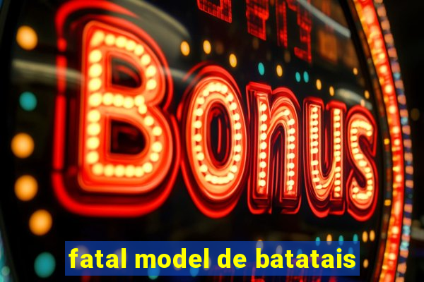 fatal model de batatais